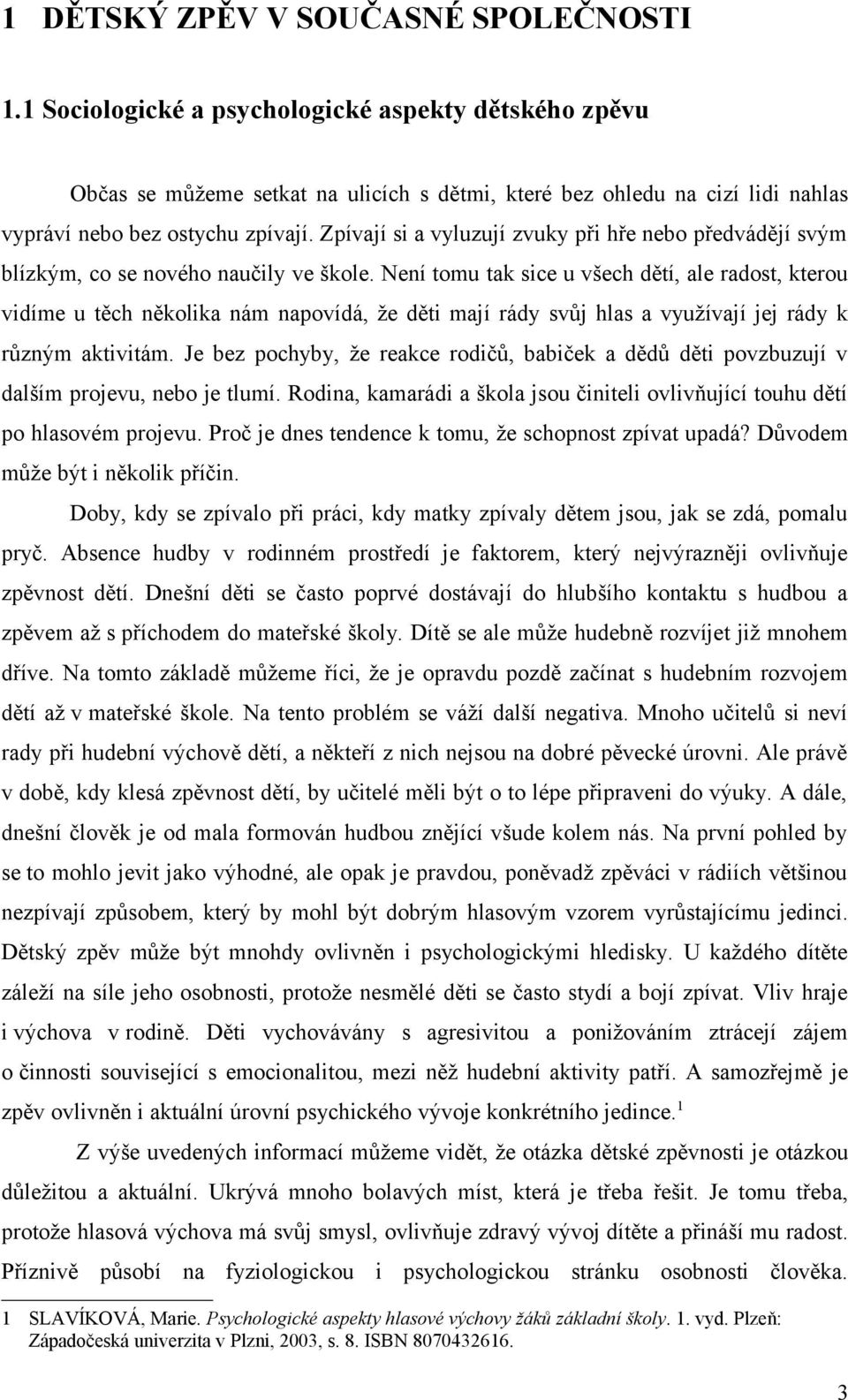 Zpívají si a vyluzují zvuky při hře nebo předvádějí svým blízkým, co se nového naučily ve škole.