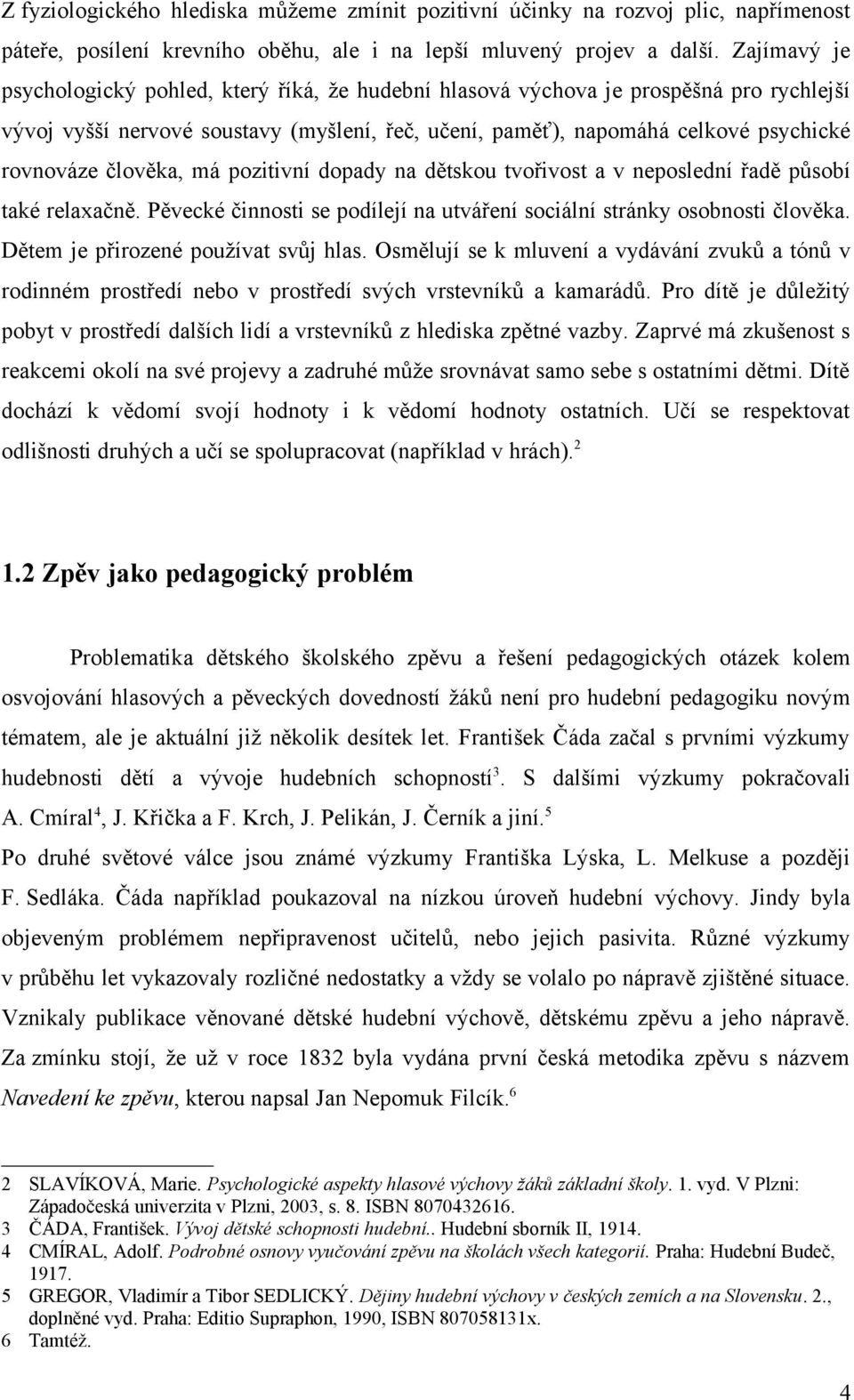 člověka, má pozitivní dopady na dětskou tvořivost a v neposlední řadě působí také relaxačně. Pěvecké činnosti se podílejí na utváření sociální stránky osobnosti člověka.