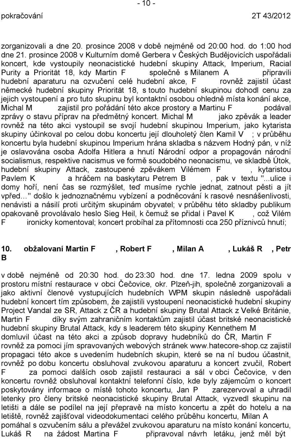 Milanem A připravili hudební aparaturu na ozvučení celé hudební akce, F rovněž zajistil účast německé hudební skupiny Priorität 18, s touto hudební skupinou dohodl cenu za jejich vystoupení a pro