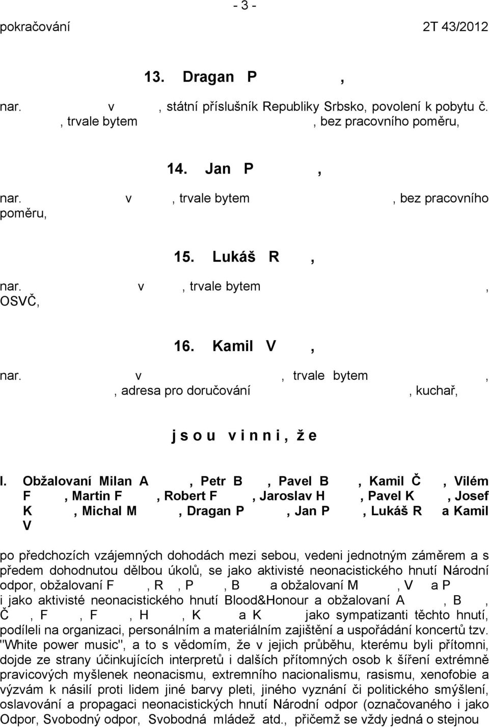 Obžalovaní Milan A, Petr B, Pavel B, Kamil Č, Vilém F, Martin F, Robert F, Jaroslav H, Pavel K, Josef K, Michal M, Dragan P, Jan P, Lukáš R a Kamil V po předchozích vzájemných dohodách mezi sebou,