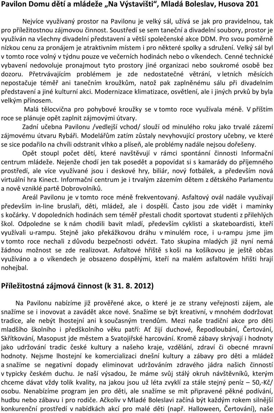 Pro svou poměrně nízkou cenu za pronájem je atraktivním místem i pro některé spolky a sdružení. Velký sál byl v tomto roce volný v týdnu pouze ve večerních hodinách nebo o víkendech.