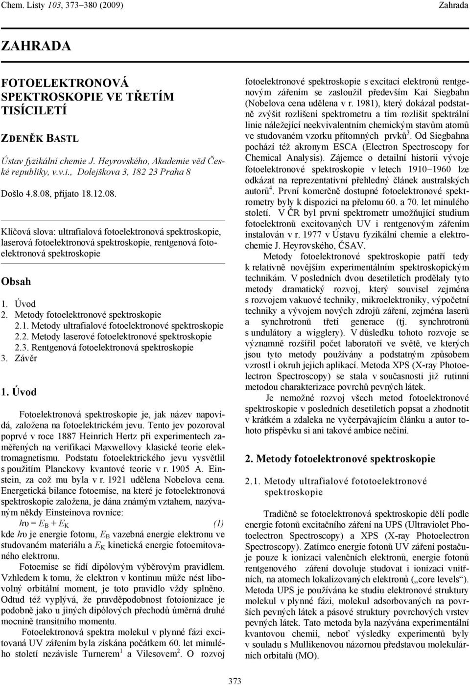 2. Metody laserové fotoelektronové spektroskope 2.3. Rentgenová fotoelektronová spektroskope 3. Závěr 1. Úvod Fotoelektronová spektroskope je, jak název napovídá, založena na fotoelektrckém jevu.