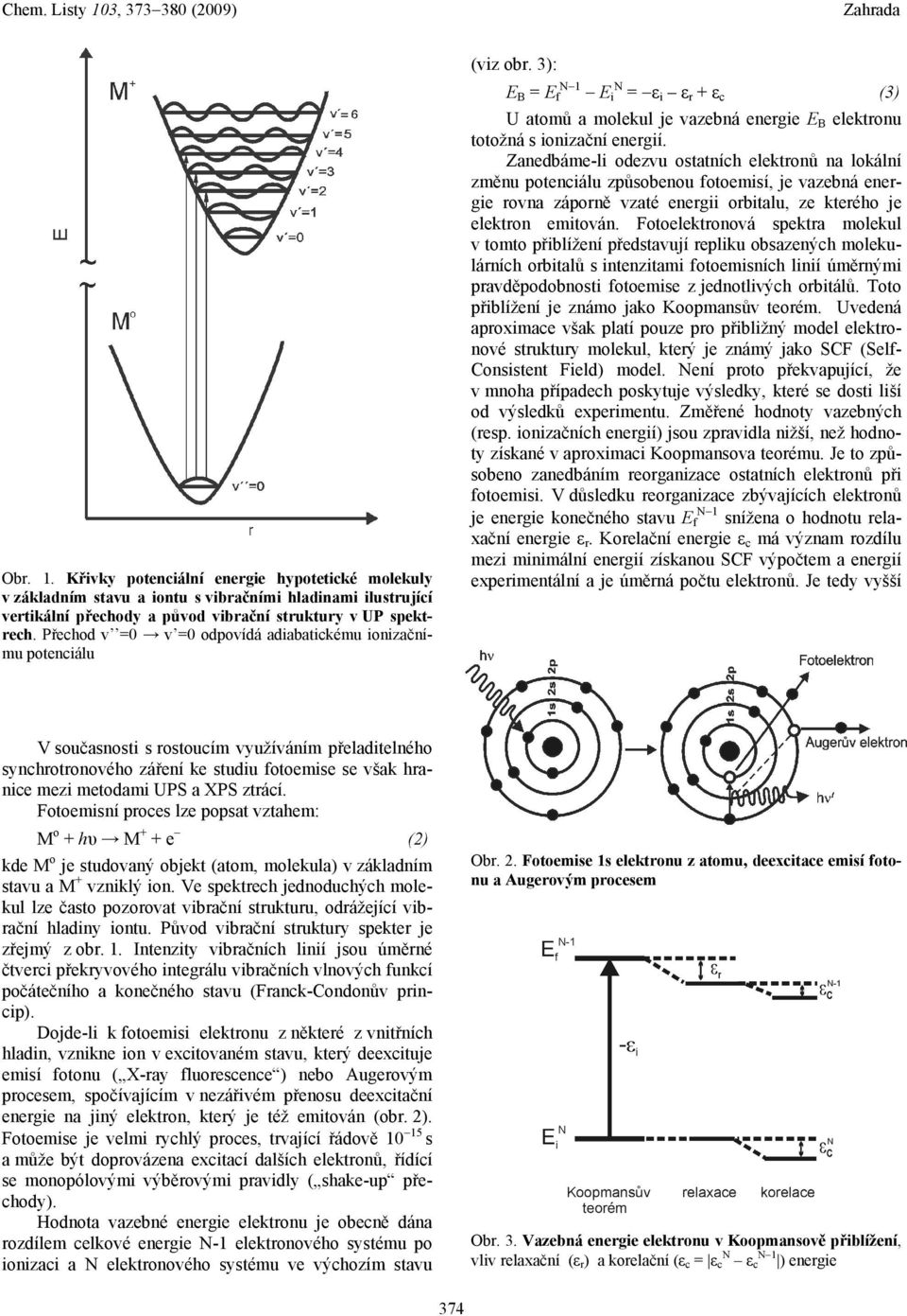 Zanedbáme-l odezvu ostatních elektronů na lokální změnu potencálu způsobenou fotoemsí, je vazebná energe rovna záporně vzaté energ orbtalu, ze kterého je elektron emtován.