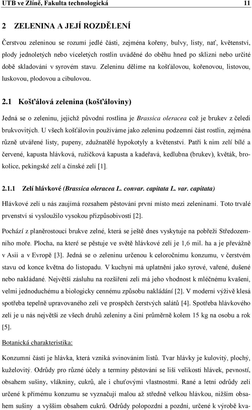 1 Košťálová zelenina (košťáloviny) Jedná se o zeleninu, jejichž původní rostlina je Brassica oleracea což je brukev z čeledi brukvovitých.