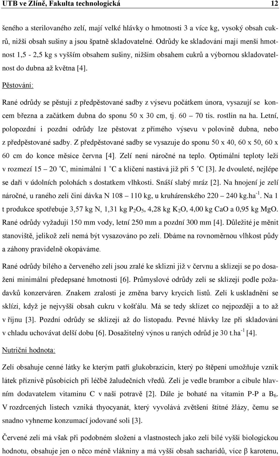 Pěstování: Rané odrůdy se pěstují z předpěstované sadby z výsevu počátkem února, vysazují se koncem března a začátkem dubna do sponu 50 x 30 cm, tj. 60 70 tis. rostlin na ha.