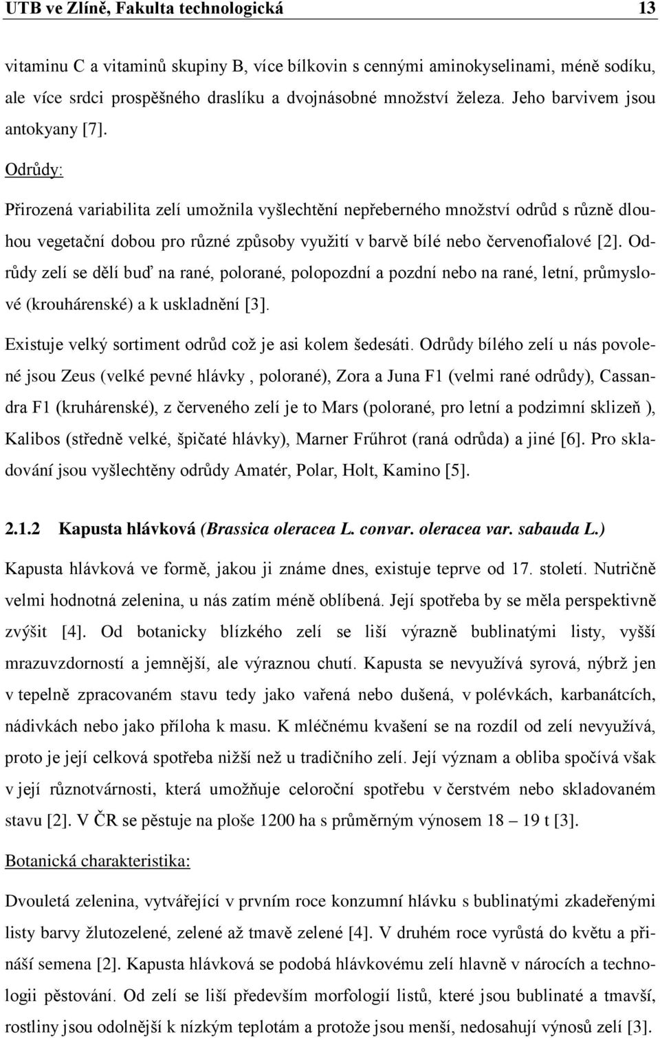 Odrůdy: Přirozená variabilita zelí umožnila vyšlechtění nepřeberného množství odrůd s různě dlouhou vegetační dobou pro různé způsoby využití v barvě bílé nebo červenofialové [2].