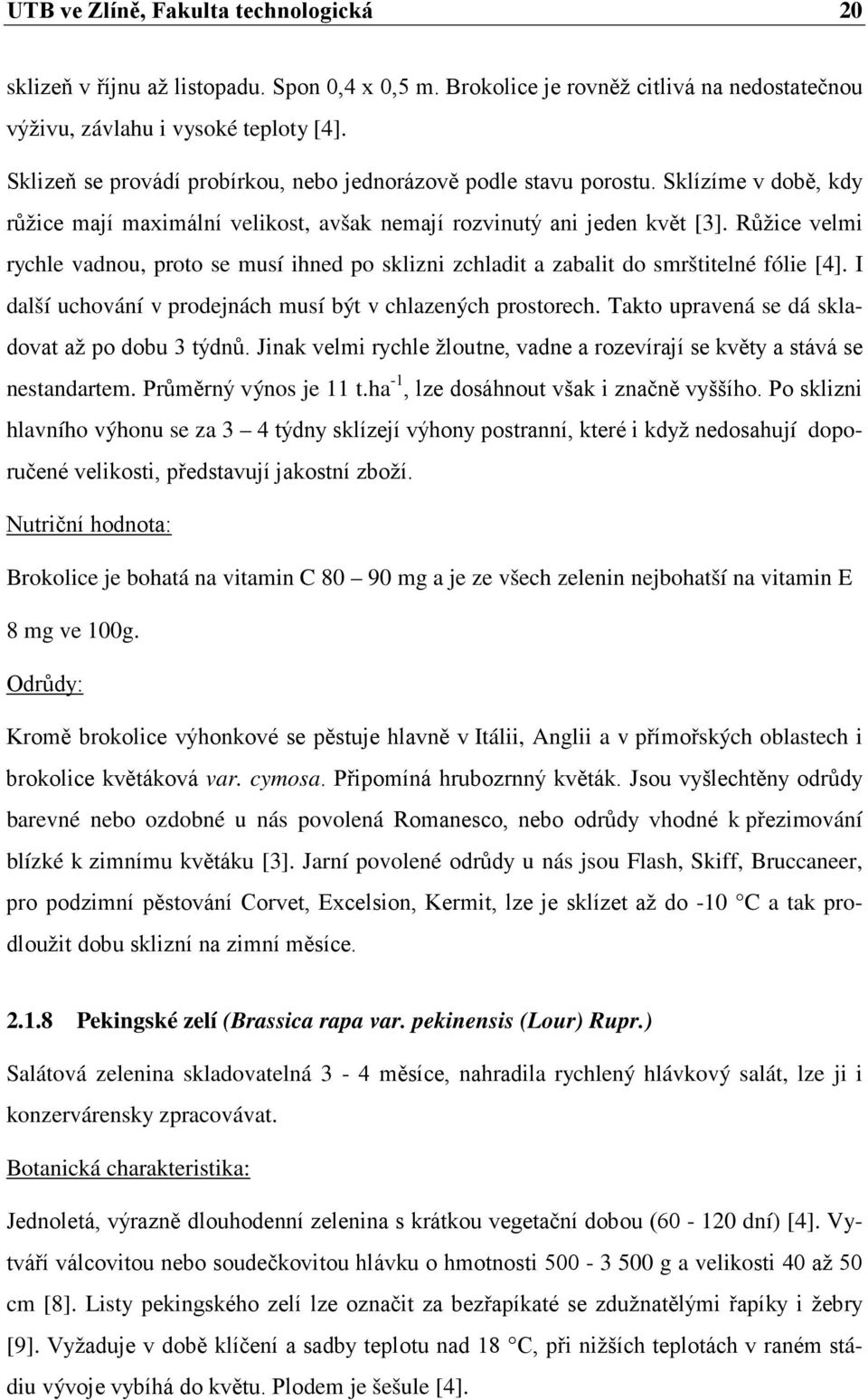 Růžice velmi rychle vadnou, proto se musí ihned po sklizni zchladit a zabalit do smrštitelné fólie [4]. I další uchování v prodejnách musí být v chlazených prostorech.