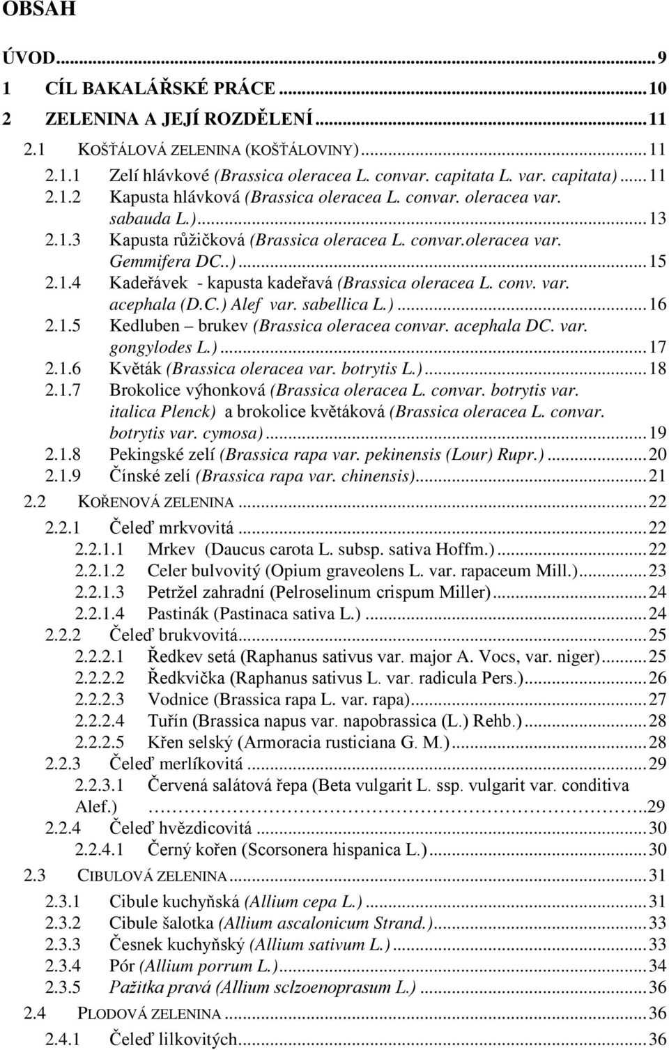 C.) Alef var. sabellica L.)...16 2.1.5 Kedluben brukev (Brassica oleracea convar. acephala DC. var. gongylodes L.)...17 2.1.6 Květák (Brassica oleracea var. botrytis L.)...18 2.1.7 Brokolice výhonková (Brassica oleracea L.