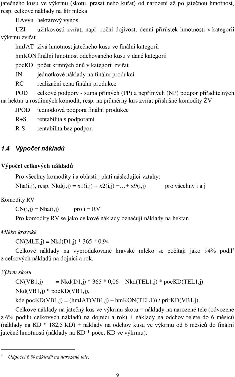 krmných dnů v kategorii zvířat JN RC jednotkové náklady na finální produkci realizační cena finální produkce POD celkové podpory - suma přímých (PP) a nepřímých (NP) podpor přiřaditelných na hektar u