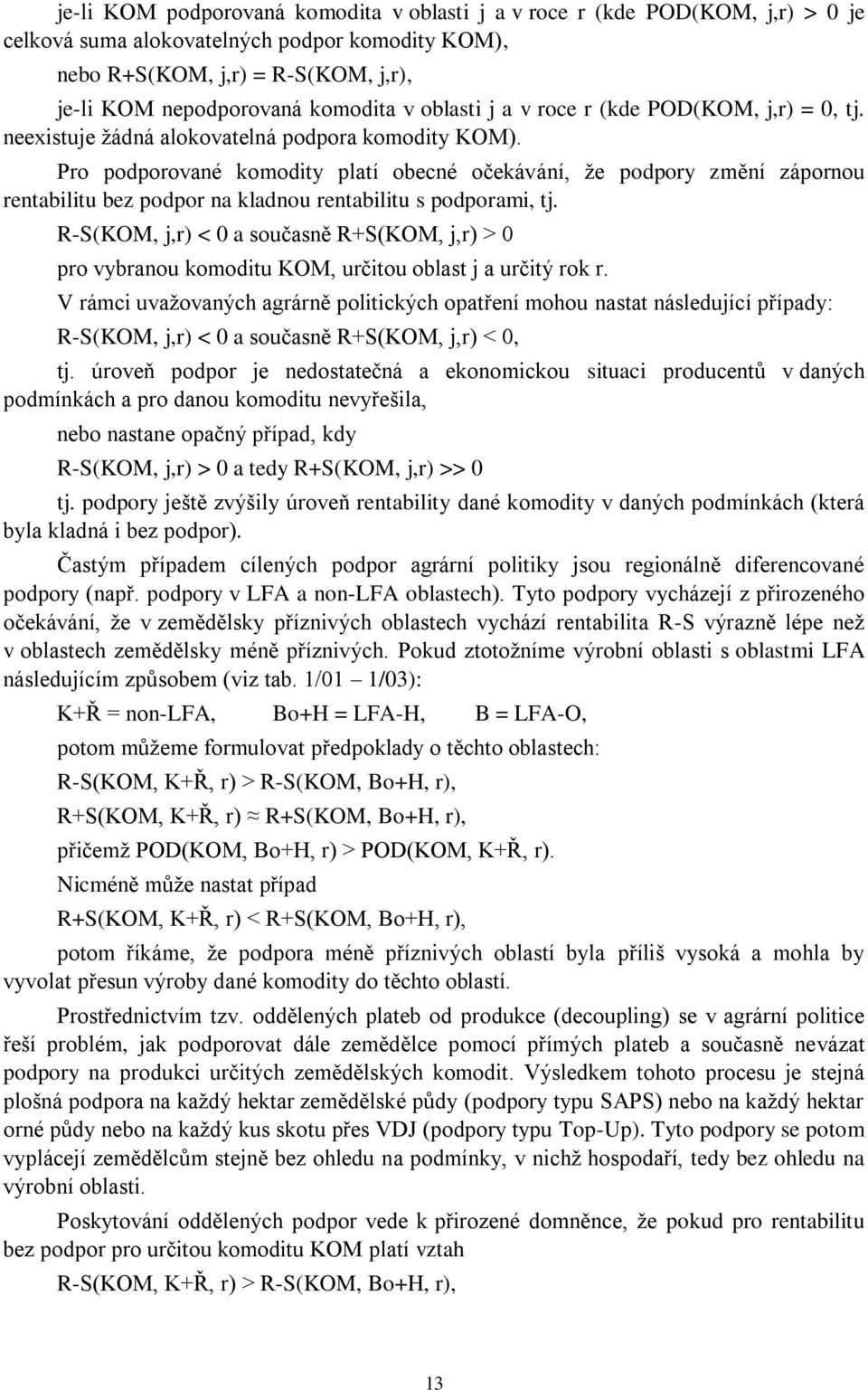 Pro podporované komodity platí obecné očekávání, ţe podpory změní zápornou rentabilitu bez podpor na kladnou rentabilitu s podporami, tj.