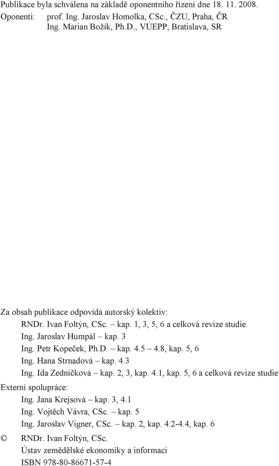 Petr Kopeček, Ph.D. kap. 4.5 4.8, kap. 5, 6 Ing. Hana Strnadová kap. 4.3 Ing. Ida Zedníčková kap. 2, 3, kap. 4.1, kap. 5, 6 a celková revize studie Externí spolupráce: Ing.