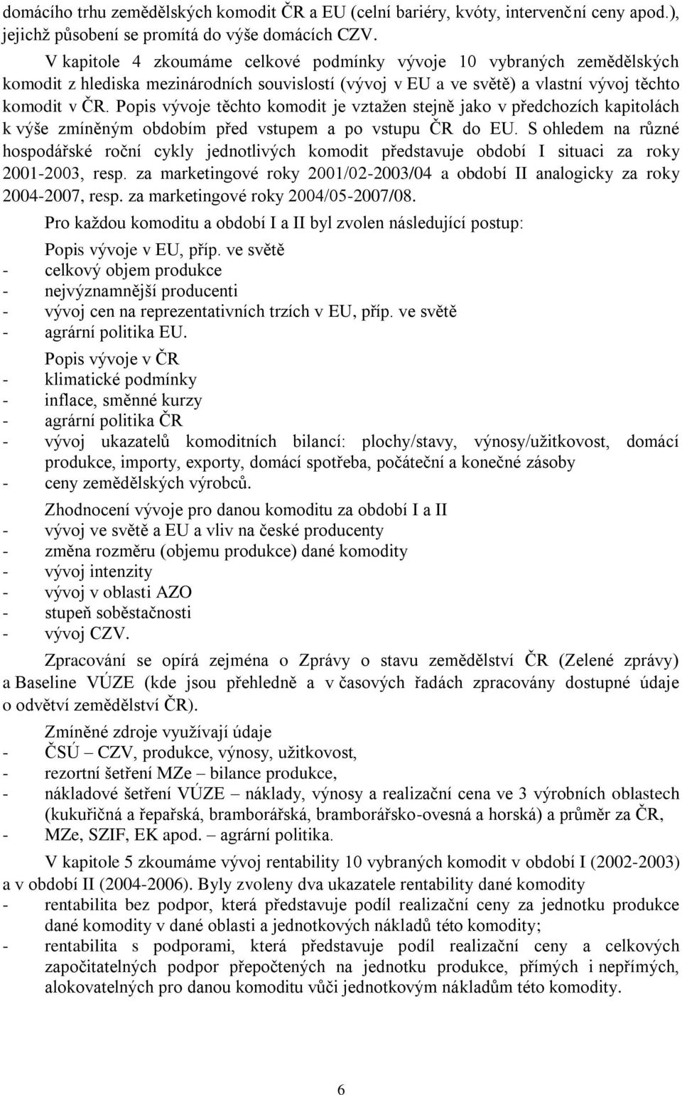 Popis vývoje těchto komodit je vztaţen stejně jako v předchozích kapitolách k výše zmíněným obdobím před vstupem a po vstupu ČR do EU.