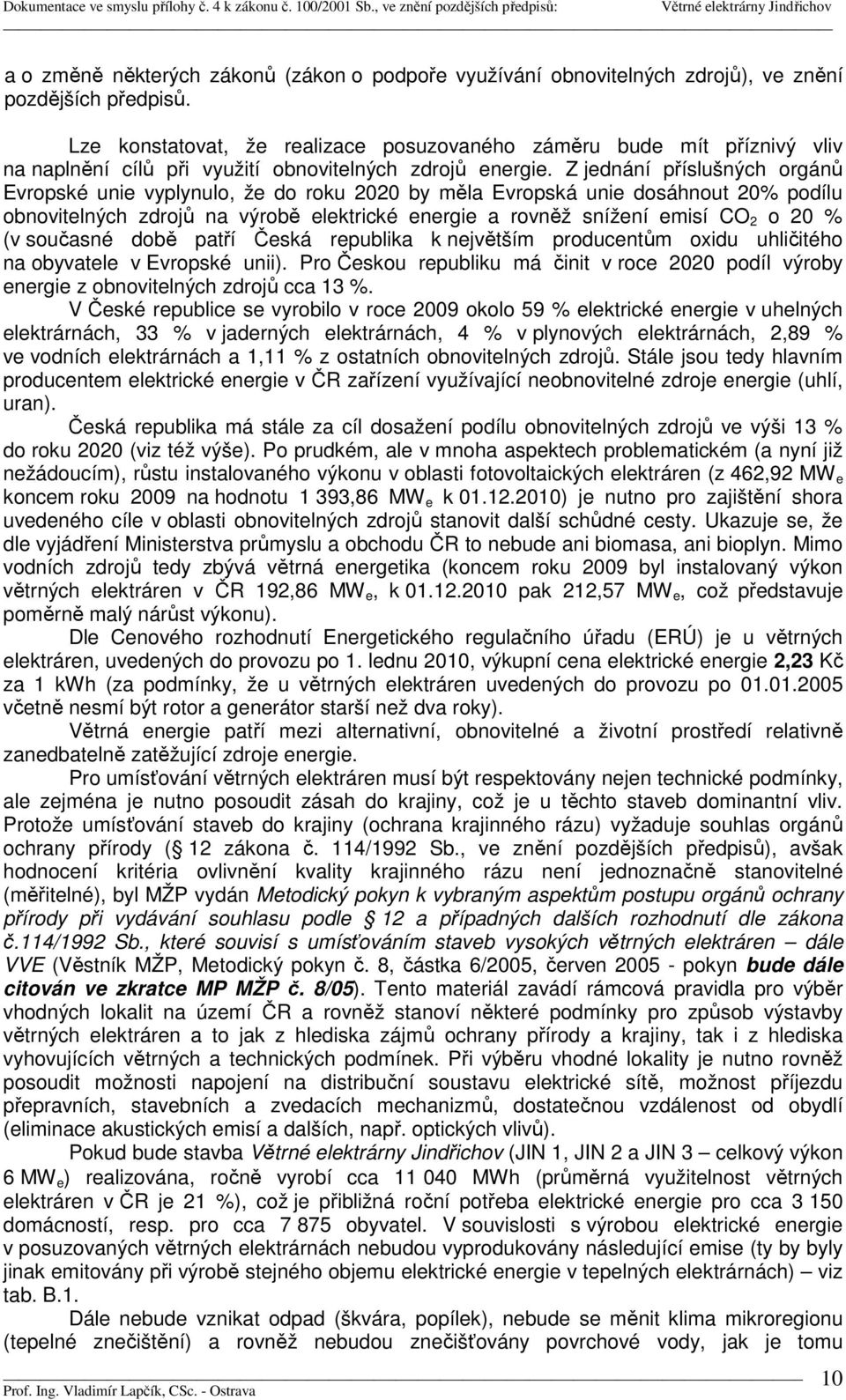 Z jednání příslušných orgánů Evropské unie vyplynulo, že do roku 2020 by měla Evropská unie dosáhnout 20% podílu obnovitelných zdrojů na výrobě elektrické energie a rovněž snížení emisí CO 2 o 20 %