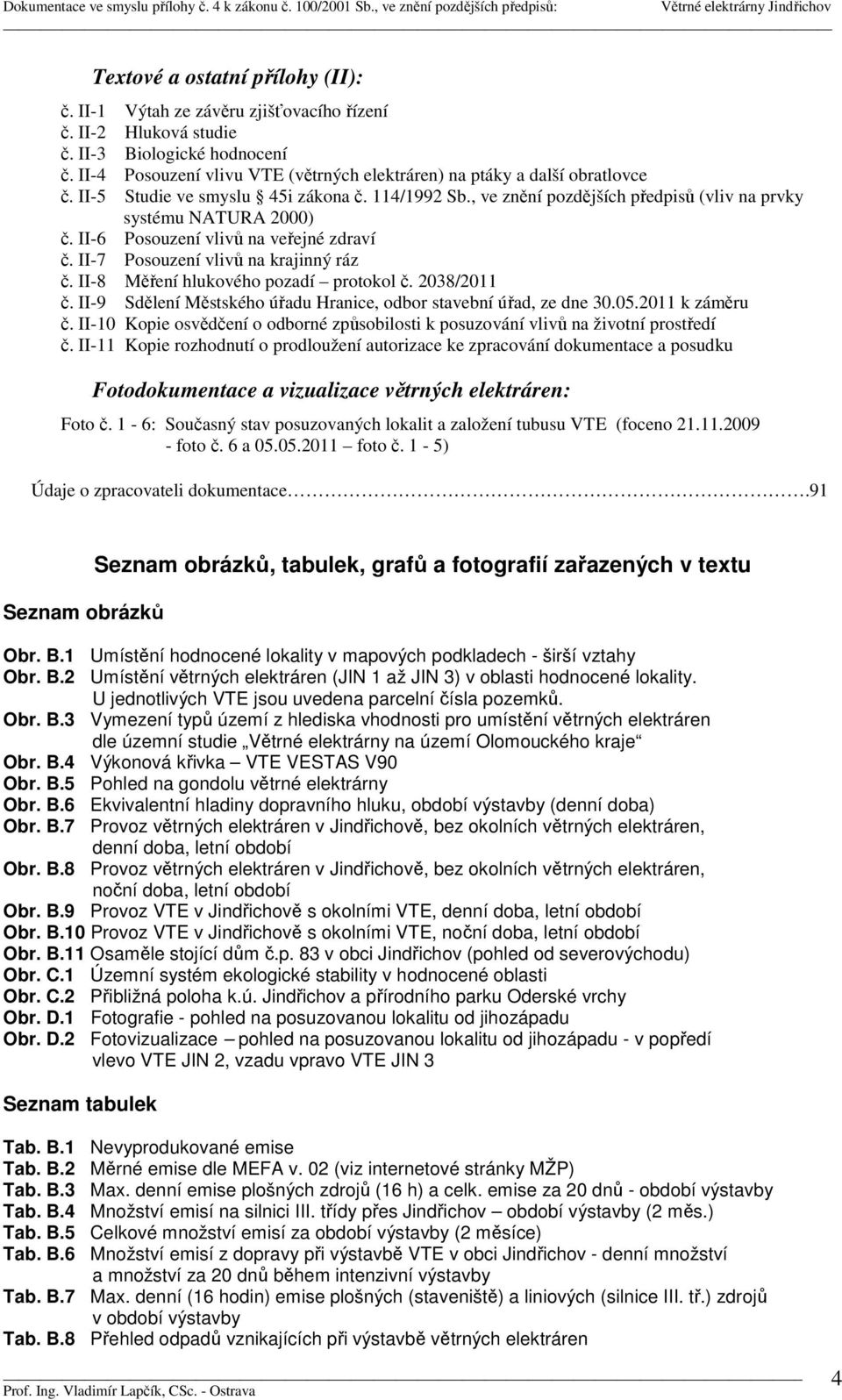 II-6 Posouzení vlivů na veřejné zdraví č. II-7 Posouzení vlivů na krajinný ráz č. II-8 Měření hlukového pozadí protokol č. 2038/2011 č.