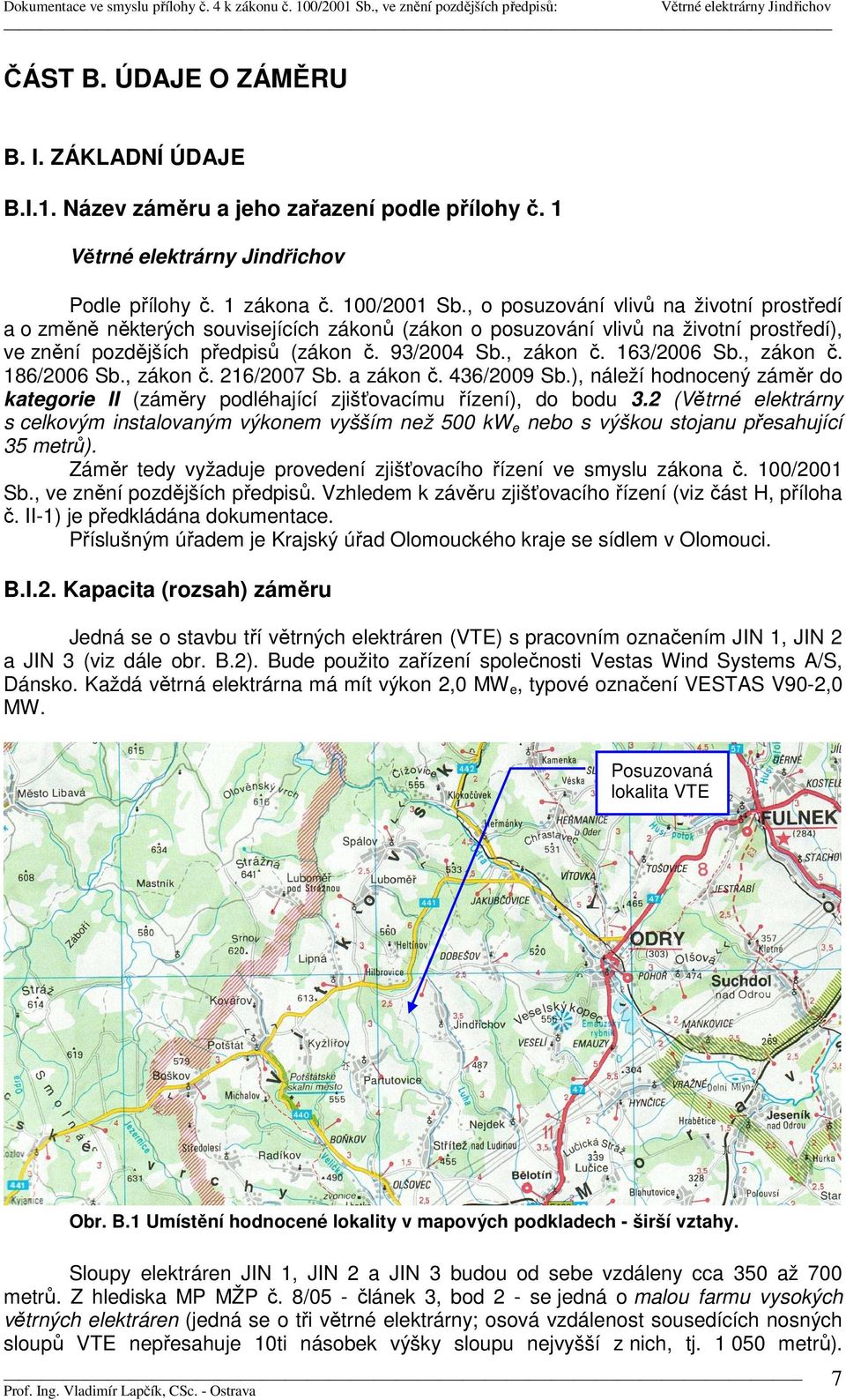 163/2006 Sb., zákon č. 186/2006 Sb., zákon č. 216/2007 Sb. a zákon č. 436/2009 Sb.), náleží hodnocený záměr do kategorie II (záměry podléhající zjišťovacímu řízení), do bodu 3.