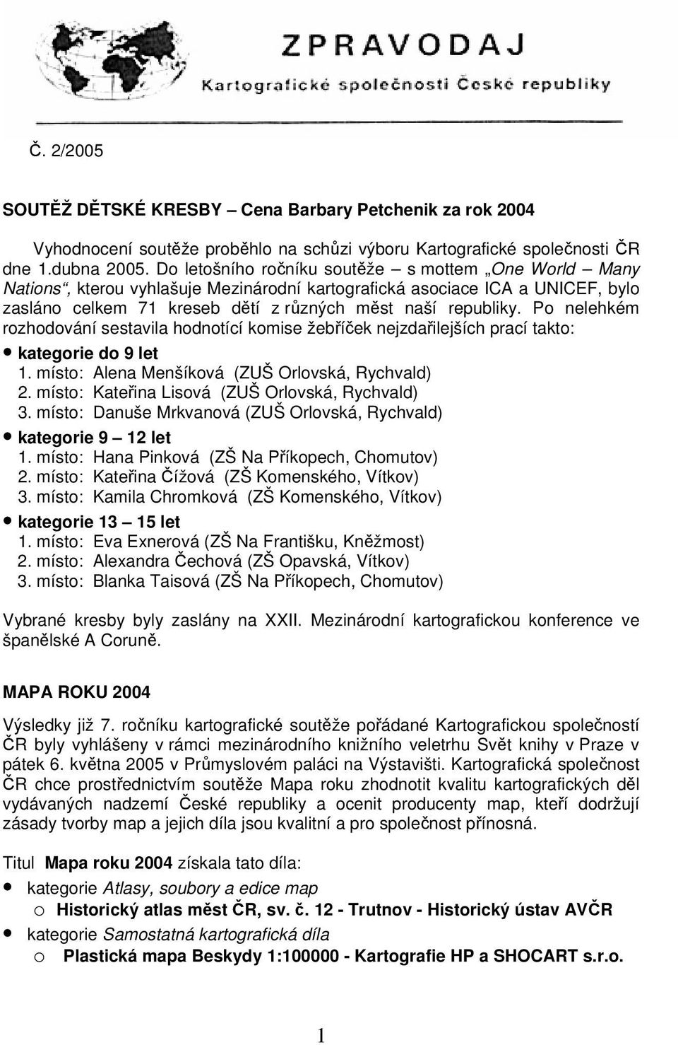 Po nelehkém rozhodování sestavila hodnotící komise žebříček nejzdařilejších prací takto: kategorie do 9 let 1. místo: Alena Menšíková (ZUŠ Orlovská, Rychvald) 2.