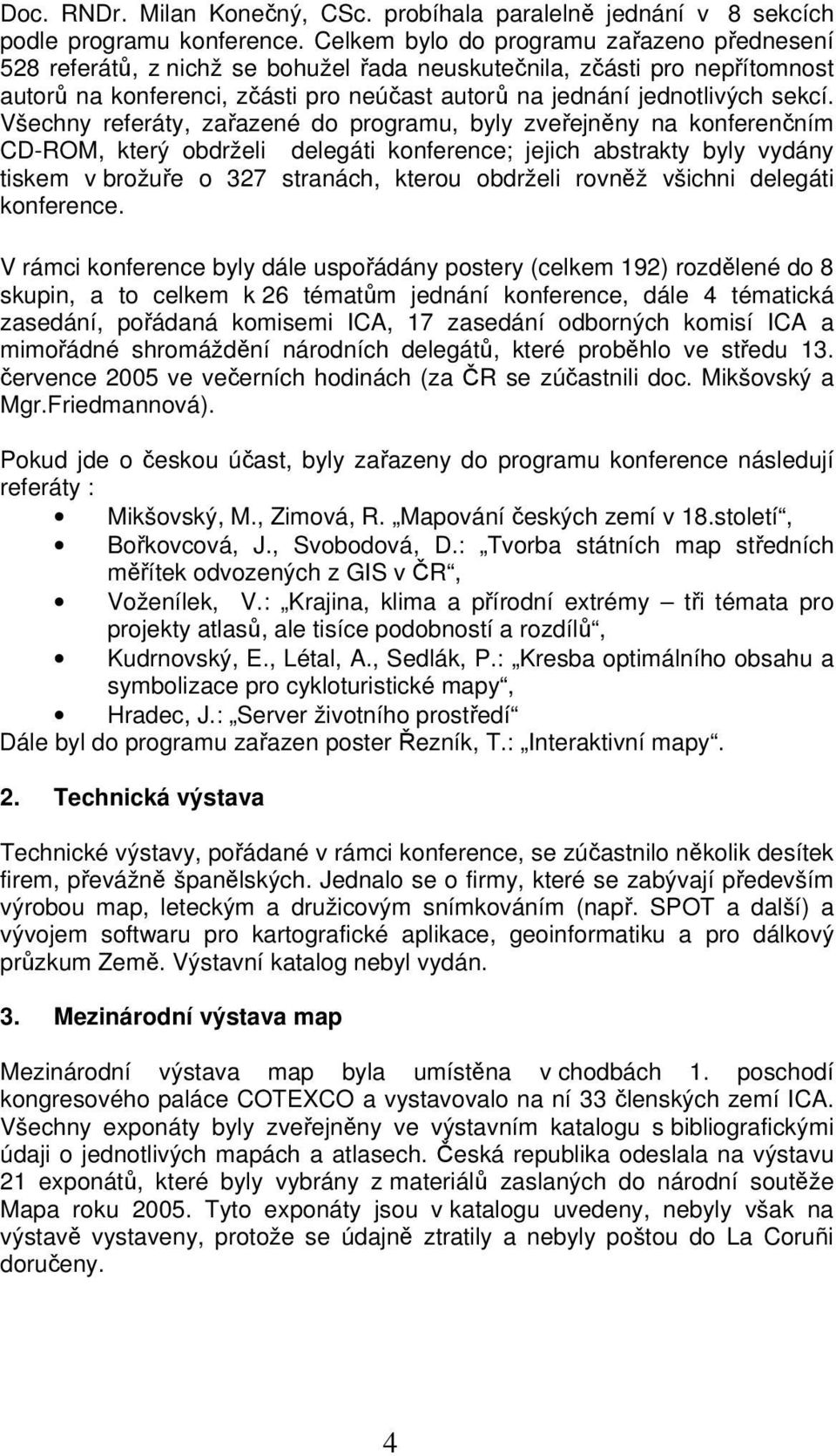 Všechny referáty, zařazené do programu, byly zveřejněny na konferenčním CD-ROM, který obdrželi delegáti konference; jejich abstrakty byly vydány tiskem v brožuře o 327 stranách, kterou obdrželi