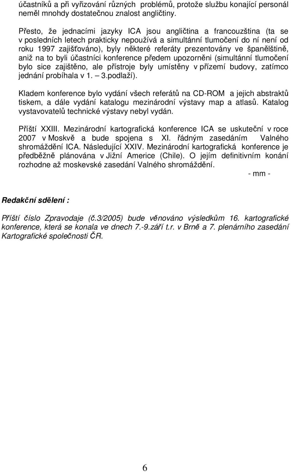 prezentovány ve španělštině, aniž na to byli účastníci konference předem upozorněni (simultánní tlumočení bylo sice zajištěno, ale přístroje byly umístěny v přízemí budovy, zatímco jednání probíhala