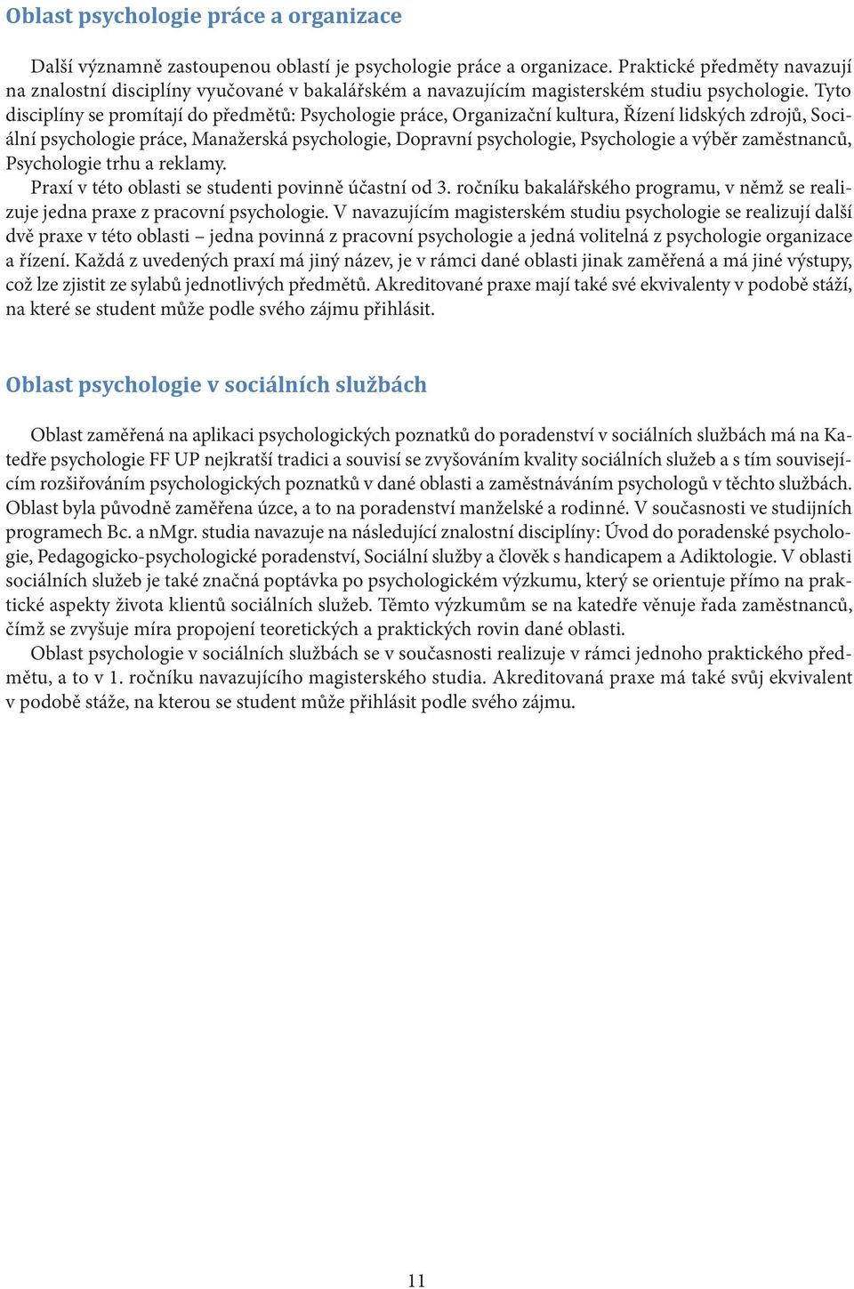 Tyto disciplíny se promítají do předmětů: Psychologie práce, Organizační kultura, Řízení lidských zdrojů, Sociální psychologie práce, Manažerská psychologie, Dopravní psychologie, Psychologie a výběr