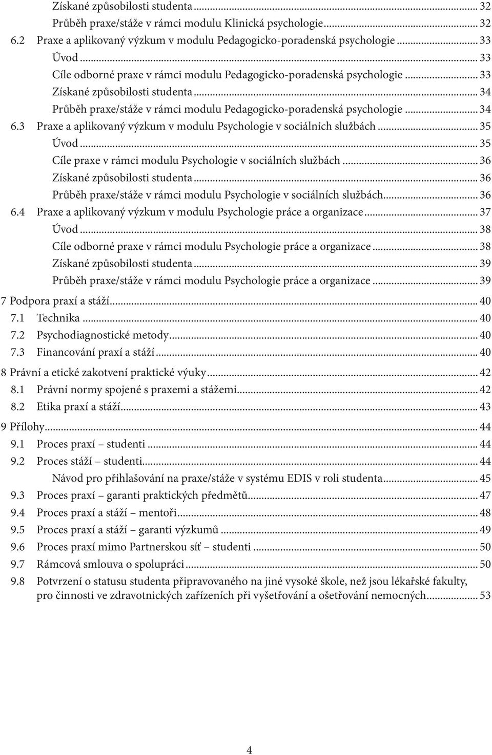 3 Praxe a aplikovaný výzkum v modulu Psychologie v sociálních službách... 35 Úvod... 35 Cíle praxe v rámci modulu Psychologie v sociálních službách... 36 Získané způsobilosti studenta.