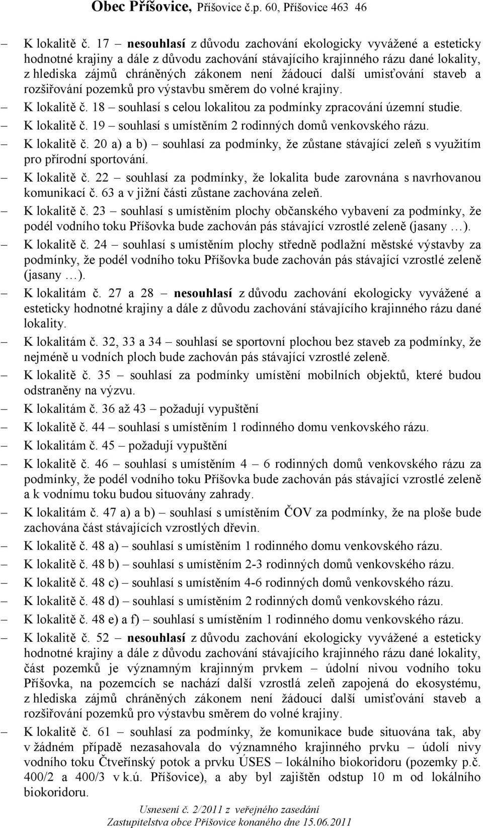 další umisťování staveb a rozšiřování pozemků pro výstavbu směrem do volné krajiny.  18 souhlasí s celou lokalitou za podmínky zpracování územní studie.