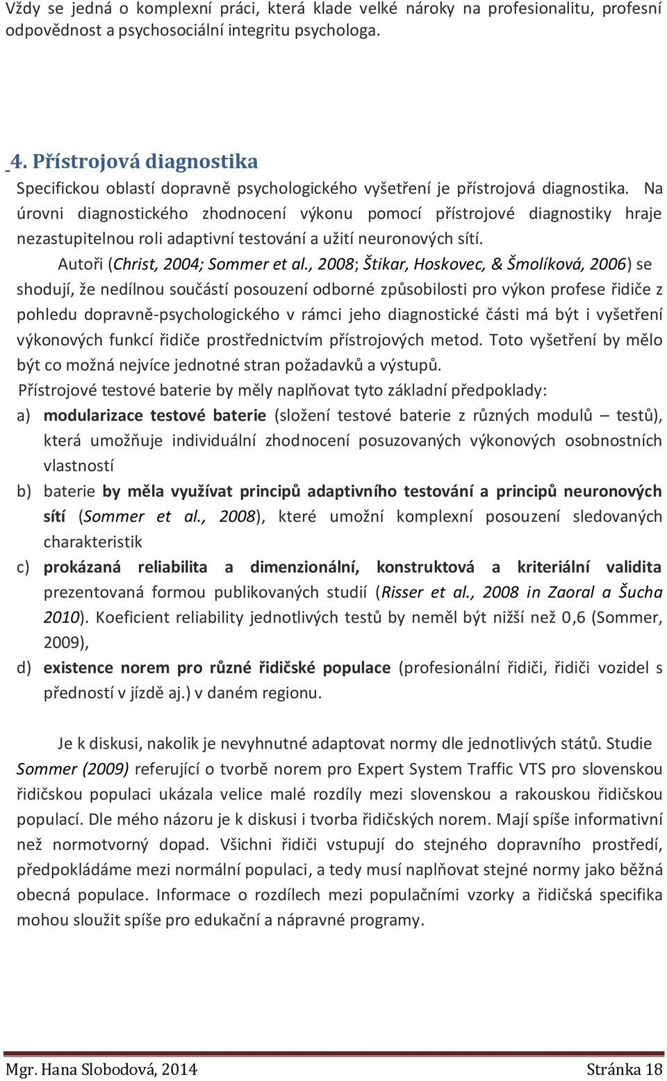 Na úrovni diagnostického zhodnocení výkonu pomocí přístrojové diagnostiky hraje nezastupitelnou roli adaptivní testování a užití neuronových sítí. Autoři (Christ, 2004; Sommer et al.