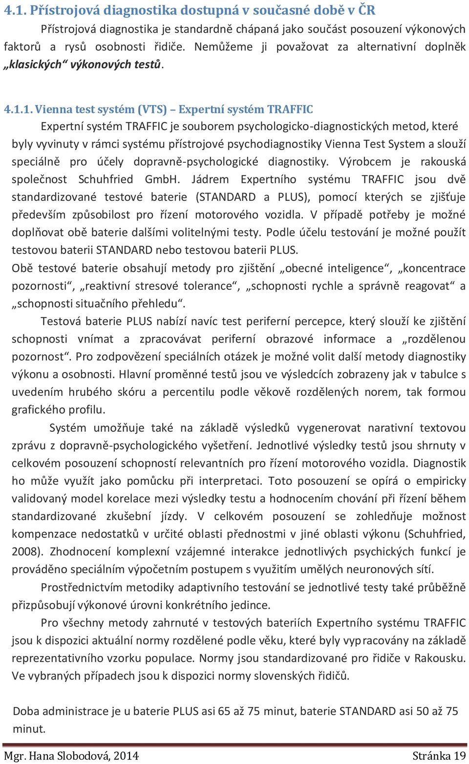 1. Vienna test systém (VTS) Expertní systém TRAFFIC Expertní systém TRAFFIC je souborem psychologicko-diagnostických metod, které byly vyvinuty v rámci systému přístrojové psychodiagnostiky Vienna