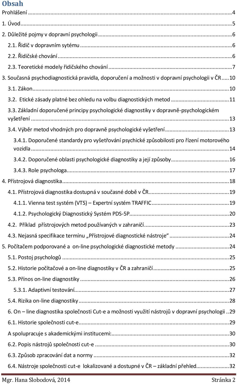 .. 13 3.4. Výběr metod vhodných pro dopravně psychologické vyšetření... 13 3.4.1. Doporučené standardy pro vyšetřování psychické způsobilosti pro řízení motorového vozidla... 14 3.4.2.