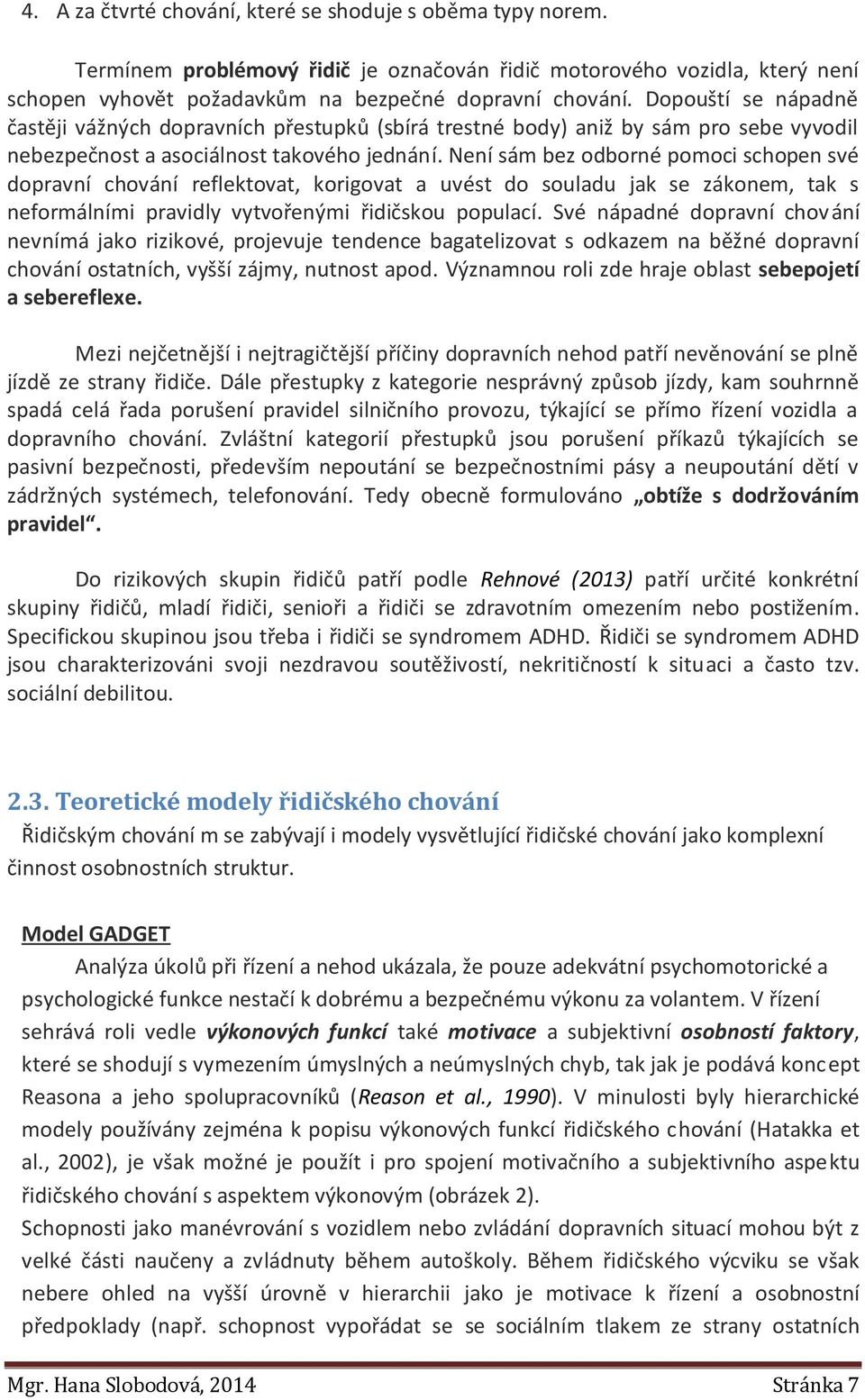 Není sám bez odborné pomoci schopen své dopravní chování reflektovat, korigovat a uvést do souladu jak se zákonem, tak s neformálními pravidly vytvořenými řidičskou populací.