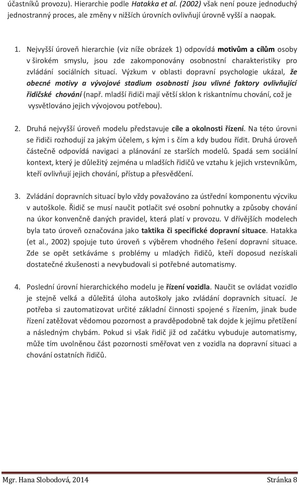 Výzkum v oblasti dopravní psychologie ukázal, že obecné motivy a vývojové stadium osobnosti jsou vlivné faktory ovlivňující řidičské chování (např.