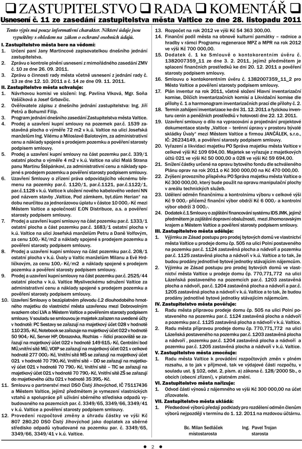 Zprávu o kontrole plnění usnesení z mimořádného zasedání ZMV č. 10 ze dne 26. 09. 2011. 3. Zprávu o činnosti rady města včetně usnesení z jednání rady č. 13 ze dne 12. 10. 2011 a č. 14 ze dne 09. 11.