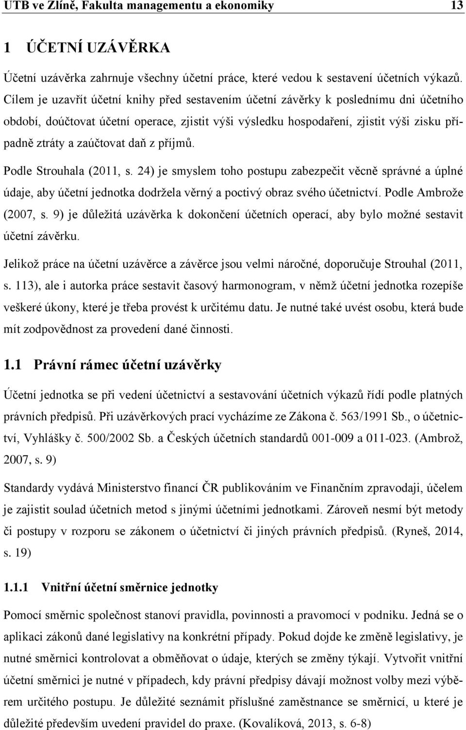 zaúčtovat daň z příjmů. Podle Strouhala (2011, s. 24) je smyslem toho postupu zabezpečit věcně správné a úplné údaje, aby účetní jednotka dodržela věrný a poctivý obraz svého účetnictví.