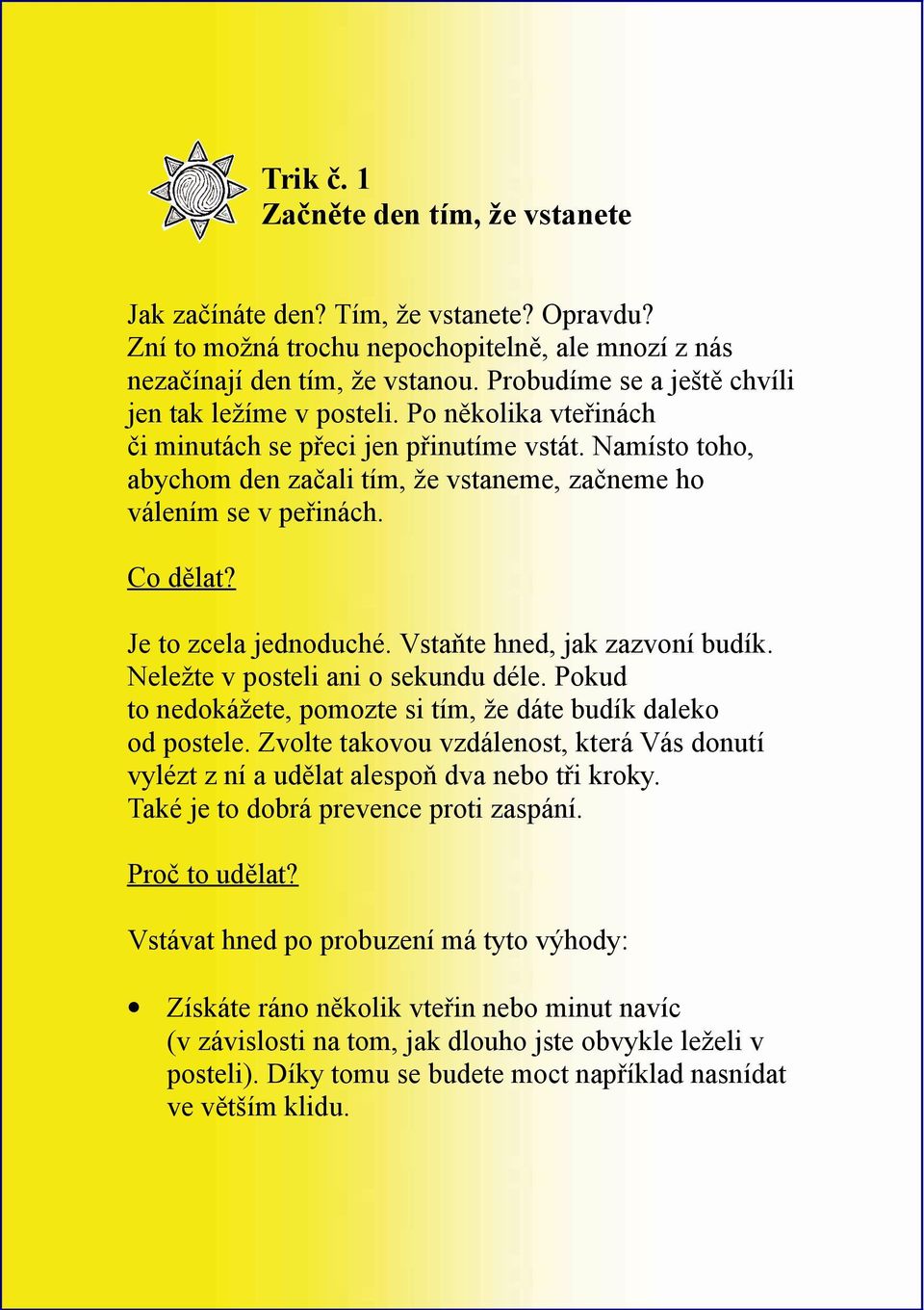 Namísto toho, abychom den začali tím, že vstaneme, začneme ho válením se v peřinách. Co dělat? Je to zcela jednoduché. Vstaňte hned, jak zazvoní budík. Neležte v posteli ani o sekundu déle.