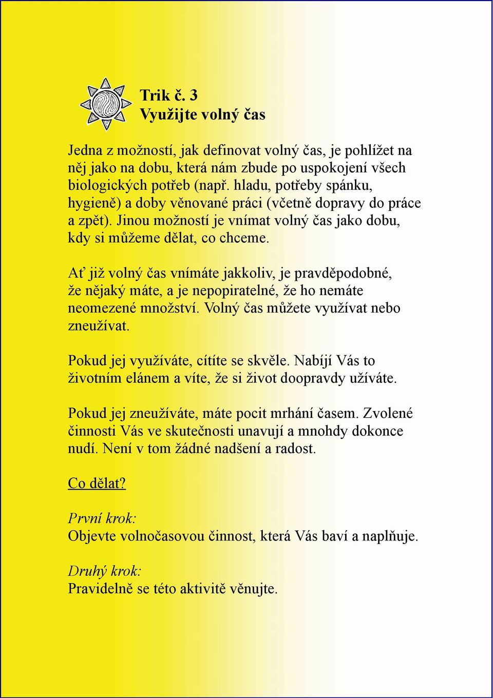 Ať již volný čas vnímáte jakkoliv, je pravděpodobné, že nějaký máte, a je nepopiratelné, že ho nemáte neomezené množství. Volný čas můžete využívat nebo zneužívat.