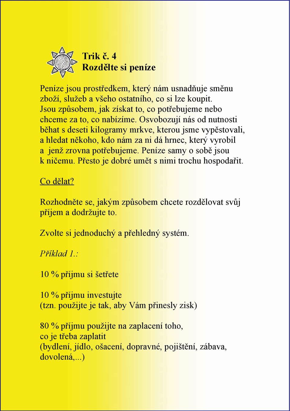 Osvobozují nás od nutnosti běhat s deseti kilogramy mrkve, kterou jsme vypěstovali, a hledat někoho, kdo nám za ni dá hrnec, který vyrobil a jenž zrovna potřebujeme. Peníze samy o sobě jsou k ničemu.