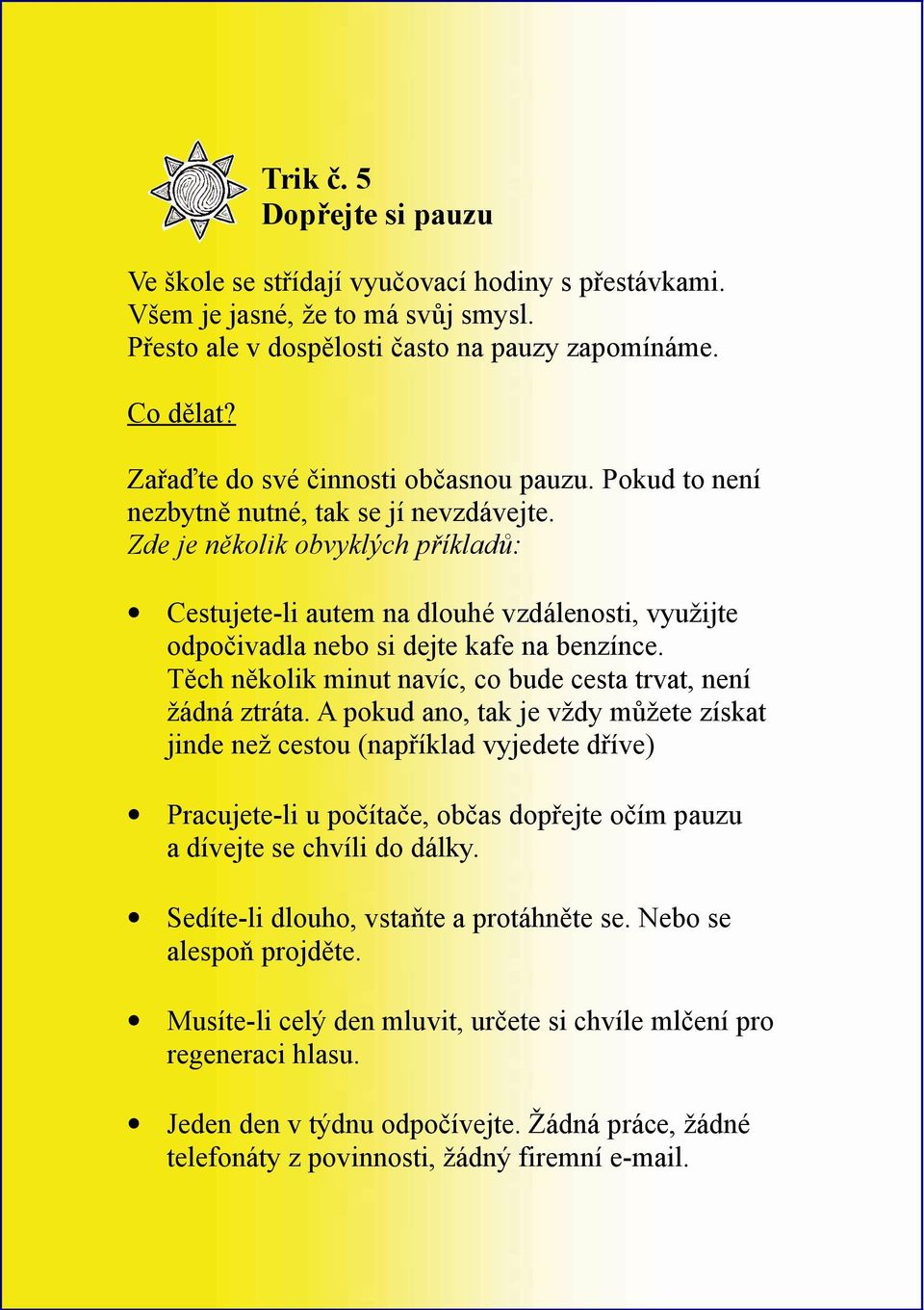 Zde je několik obvyklých příkladů: Cestujete-li autem na dlouhé vzdálenosti, využijte odpočivadla nebo si dejte kafe na benzínce. Těch několik minut navíc, co bude cesta trvat, není žádná ztráta.