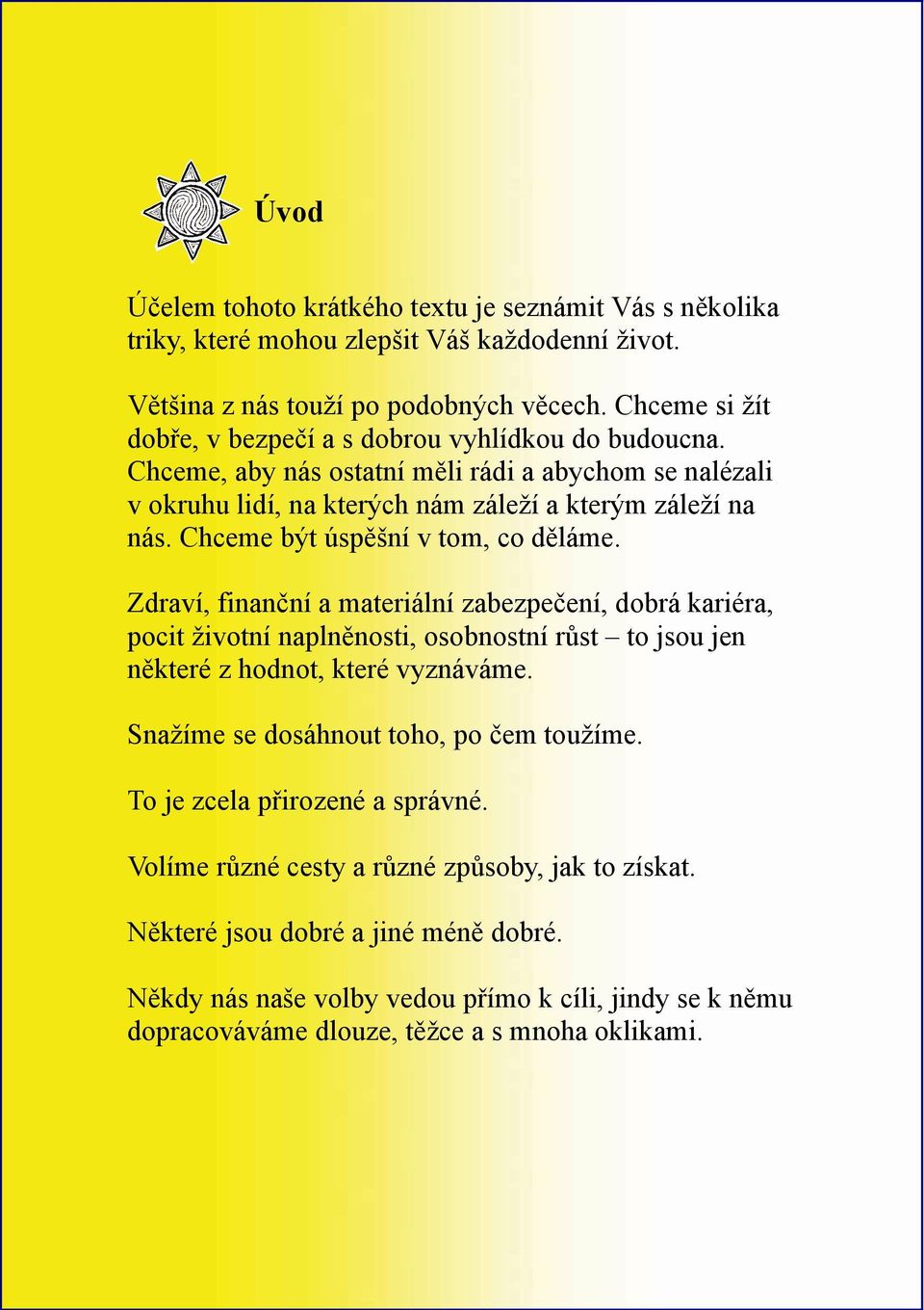 Chceme být úspěšní v tom, co děláme. Zdraví, finanční a materiální zabezpečení, dobrá kariéra, pocit životní naplněnosti, osobnostní růst to jsou jen některé z hodnot, které vyznáváme.