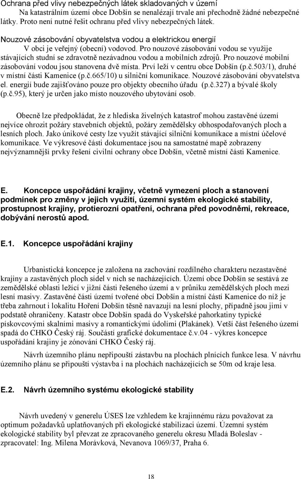 Pro nouzové zásobování vodou se využije stávajících studní se zdravotně nezávadnou vodou a mobilních zdrojů. Pro nouzové mobilní zásobování vodou jsou stanovena dvě místa.