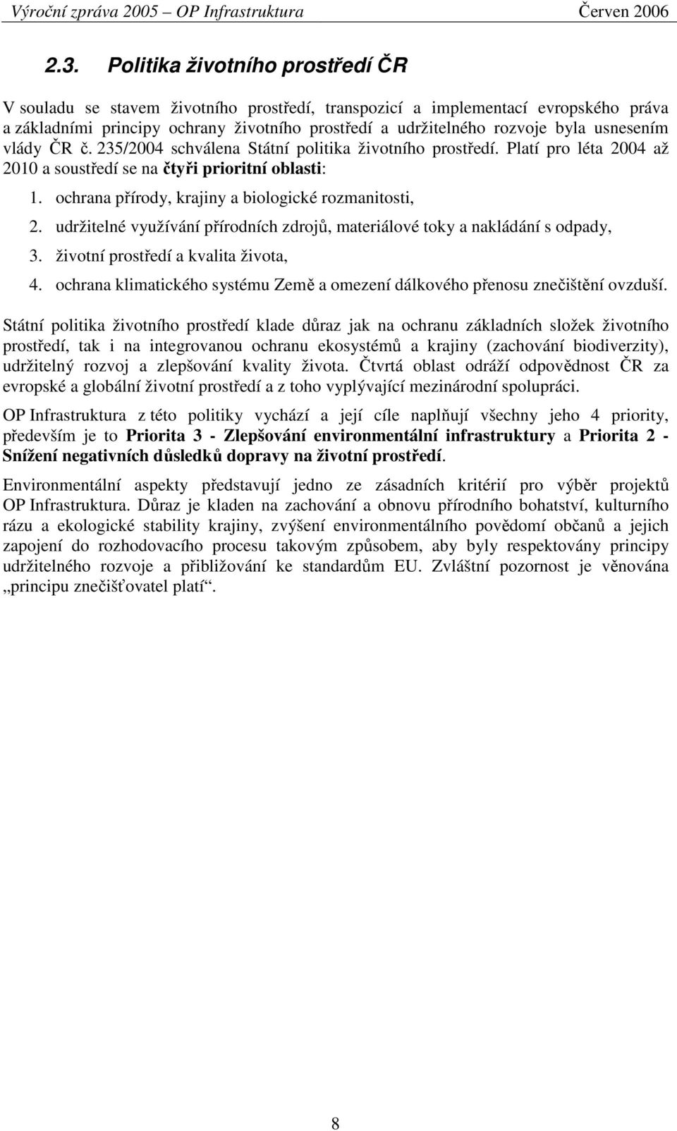 usnesením vlády ČR č. 235/2004 schválena Státní politika životního prostředí. Platí pro léta 2004 až 2010 a soustředí se na čtyři prioritní oblasti: 1.