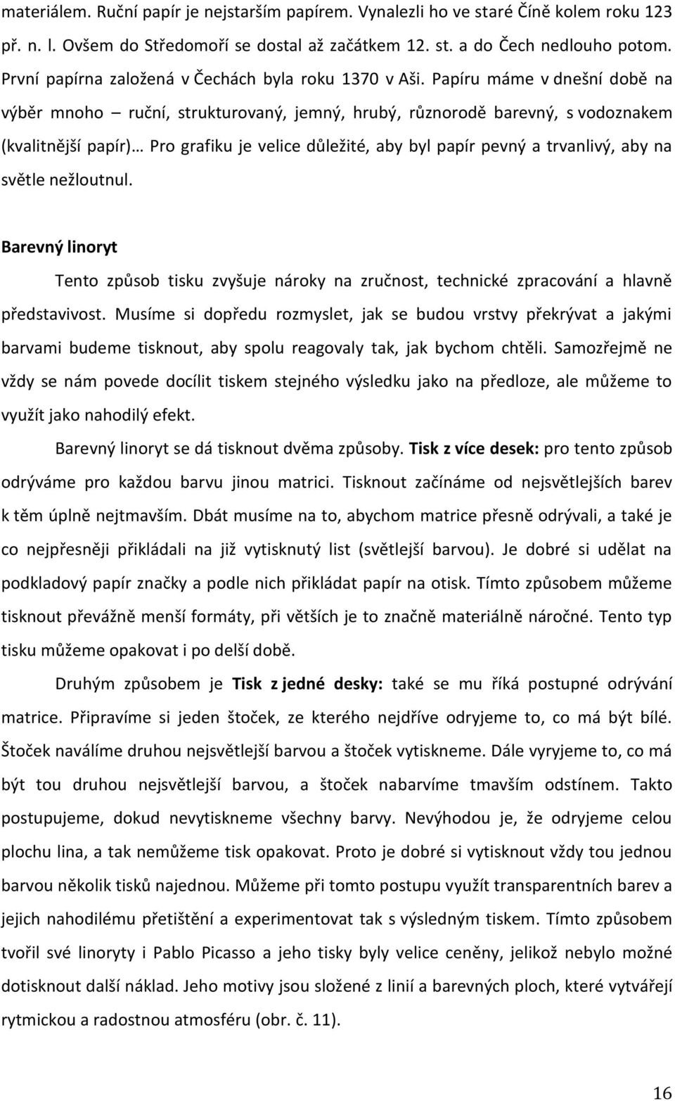 Papíru máme v dnešní době na výběr mnoho ruční, strukturovaný, jemný, hrubý, různorodě barevný, s vodoznakem (kvalitnější papír) Pro grafiku je velice důležité, aby byl papír pevný a trvanlivý, aby