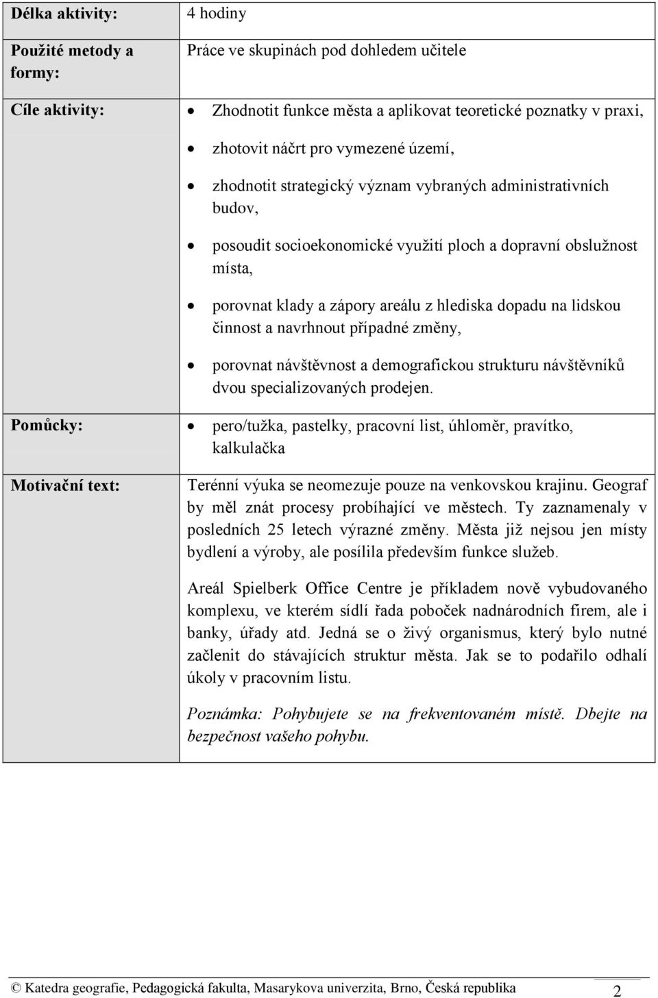 činnost a navrhnout případné změny, porovnat návštěvnost a demografickou strukturu návštěvníků dvou specializovaných prodejen.