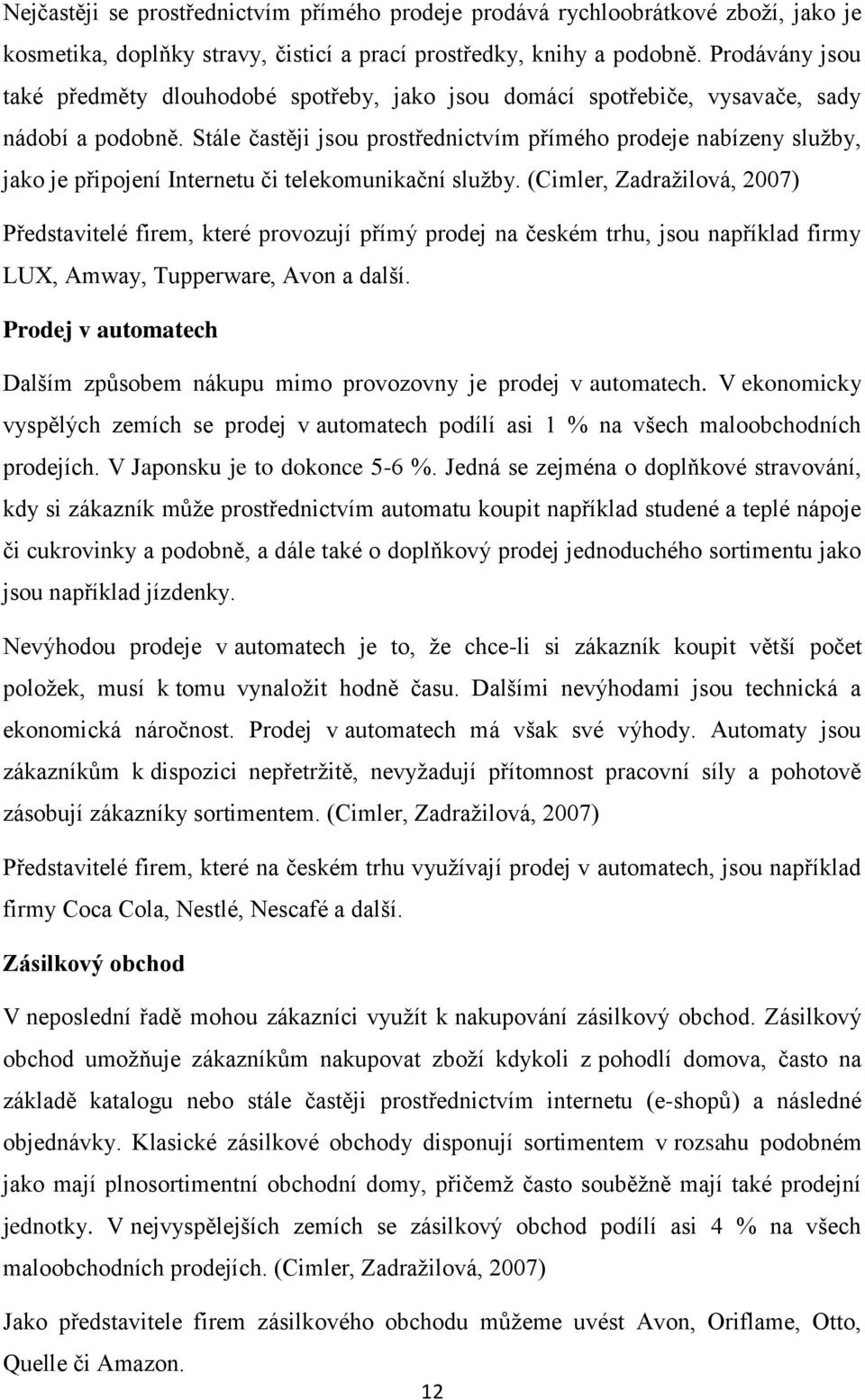 Stále častěji jsou prostřednictvím přímého prodeje nabízeny sluţby, jako je připojení Internetu či telekomunikační sluţby.