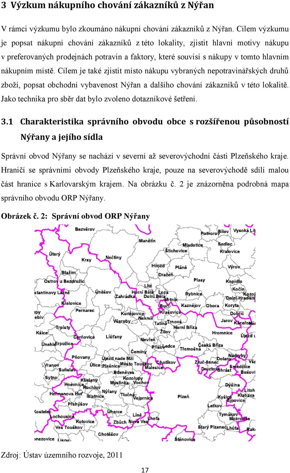 Cílem je také zjistit místo nákupu vybraných nepotravinářských druhů zboţí, popsat obchodní vybavenost Nýřan a dalšího chování zákazníků v této lokalitě.