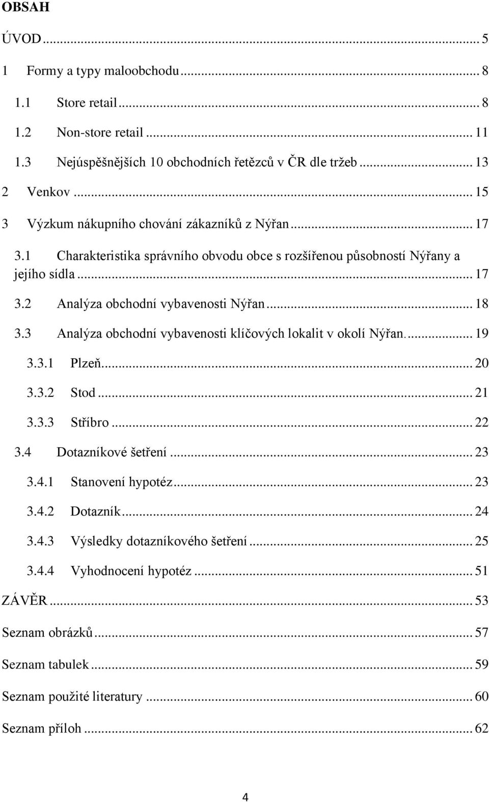 .. 18 3.3 Analýza obchodní vybavenosti klíčových lokalit v okolí Nýřan.... 19 3.3.1 Plzeň... 20 3.3.2 Stod... 21 3.3.3 Stříbro... 22 3.4 Dotazníkové šetření... 23 3.4.1 Stanovení hypotéz.