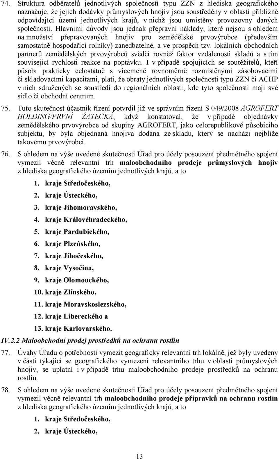 Hlavními důvody jsou jednak přepravní náklady, které nejsou s ohledem na množství přepravovaných hnojiv pro zemědělské prvovýrobce (především samostatně hospodařící rolníky) zanedbatelné, a ve