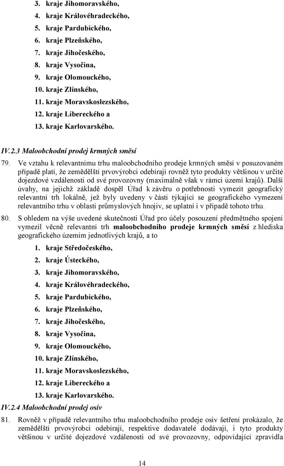 Ve vztahu k relevantnímu trhu maloobchodního prodeje krmných směsí v posuzovaném případě platí, že zemědělští prvovýrobci odebírají rovněž tyto produkty většinou v určité dojezdové vzdálenosti od své