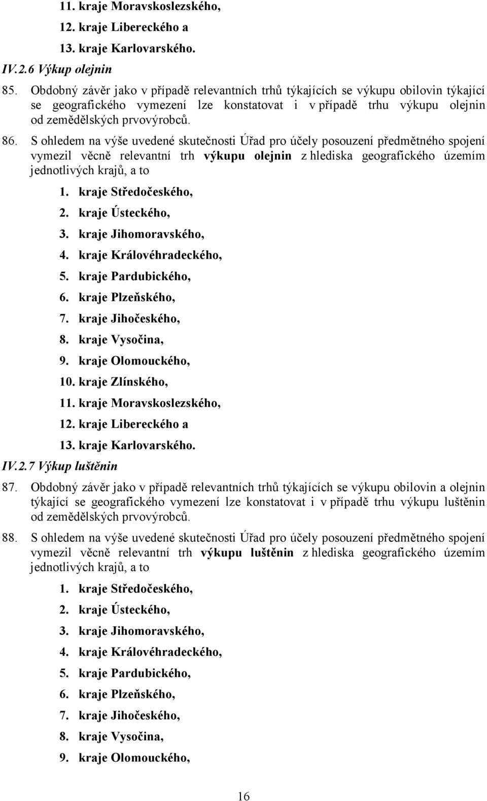 S ohledem na výše uvedené skutečnosti Úřad pro účely posouzení předmětného spojení vymezil věcně relevantní trh výkupu olejnin z hlediska geografického územím jednotlivých krajů, a to 1.