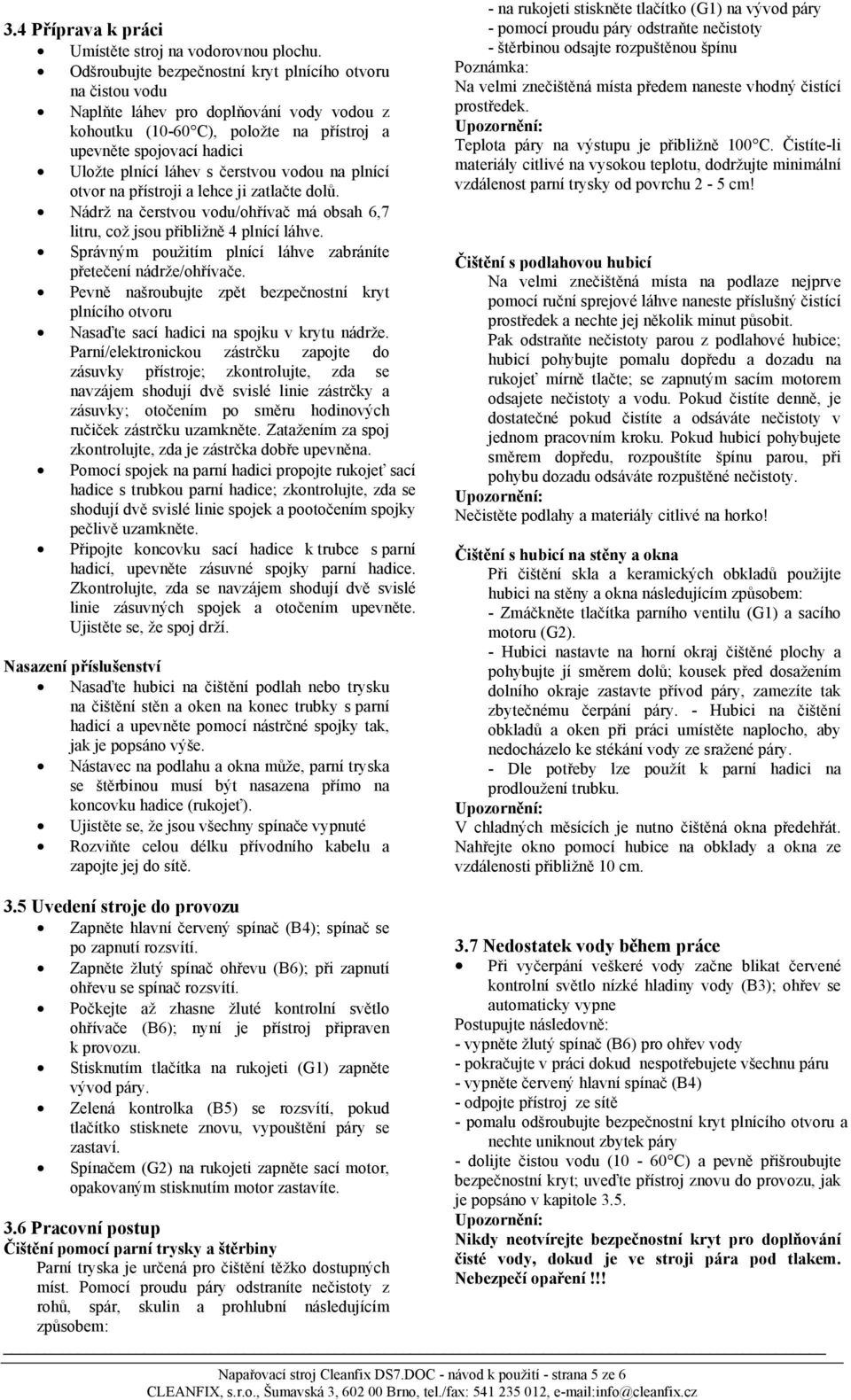 čerstvou vodou na plnící otvor na přístroji a lehce ji zatlačte dolů. Nádrž na čerstvou vodu/ohřívač má obsah 6,7 litru, což jsou přibližně 4 plnící láhve.