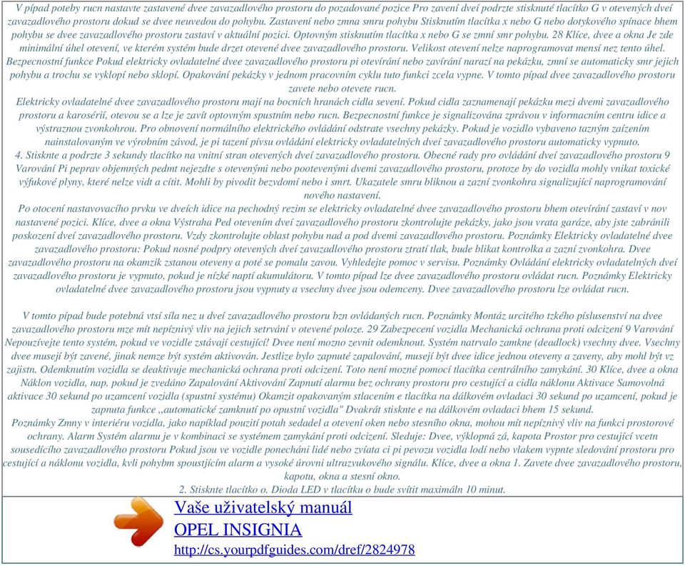 Optovným stisknutím tlacítka x nebo G se zmní smr pohybu. 28 Klíce, dvee a okna Je zde minimální úhel otevení, ve kterém systém bude drzet otevené dvee zavazadlového prostoru.