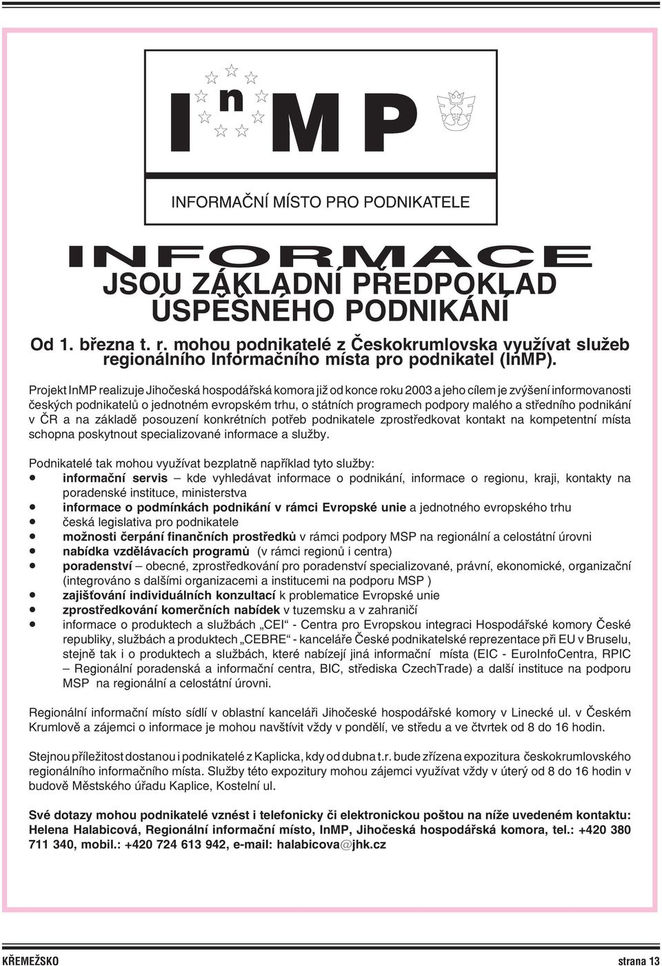 a středního podnikání v ČR a na základě posouzení konkrétních potřeb podnikatele zprostředkovat kontakt na kompetentní místa schopna poskytnout specializované informace a služby.